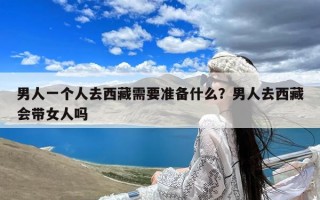 男人一个人去西藏需要准备什么？男人去西藏会带女人吗