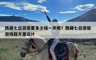 西藏七日游需要多少钱一天呢？西藏七日游旅游线路方案设计