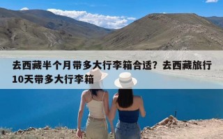 去西藏半个月带多大行李箱合适？去西藏旅行10天带多大行李箱