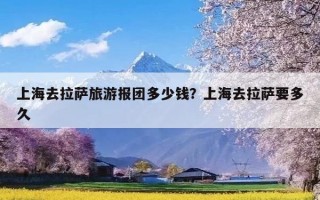 上海去拉萨旅游报团多少钱？上海去拉萨要多久