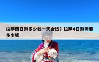 拉萨四日游多少钱一天合适？拉萨4日游需要多少钱