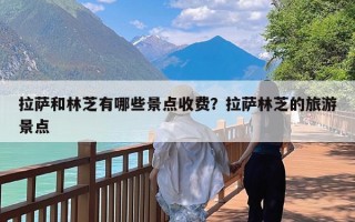 拉萨和林芝有哪些景点收费？拉萨林芝的旅游景点