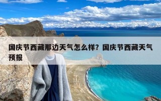 国庆节西藏那边天气怎么样？国庆节西藏天气预报