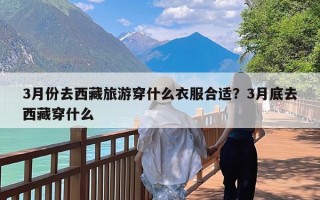 3月份去西藏旅游穿什么衣服合适？3月底去西藏穿什么