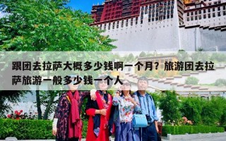 跟团去拉萨大概多少钱啊一个月？旅游团去拉萨旅游一般多少钱一个人