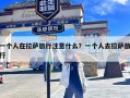 一个人在拉萨旅行注意什么？一个人去拉萨旅行