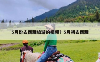 5月份去西藏旅游的视频？5月初去西藏