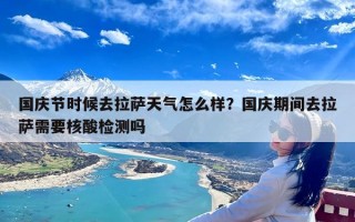 国庆节时候去拉萨天气怎么样？国庆期间去拉萨需要核酸检测吗