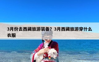 3月份去西藏旅游装备？3月西藏旅游穿什么衣服