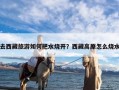 去西藏旅游如何把水烧开？西藏高原怎么烧水