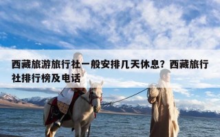 西藏旅游旅行社一般安排几天休息？西藏旅行社排行榜及电话