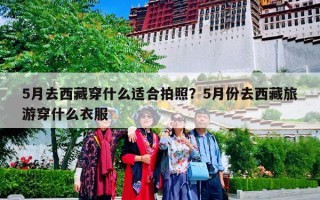 5月去西藏穿什么适合拍照？5月份去西藏旅游穿什么衣服