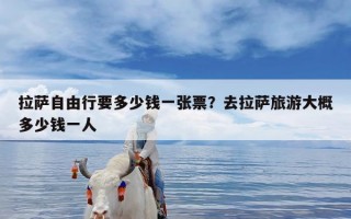 拉萨自由行要多少钱一张票？去拉萨旅游大概多少钱一人