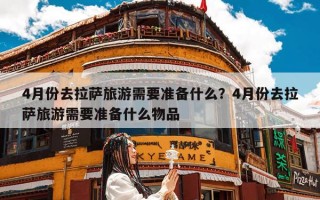 4月份去拉萨旅游需要准备什么？4月份去拉萨旅游需要准备什么物品