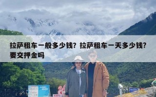 拉萨租车一般多少钱？拉萨租车一天多少钱?要交押金吗