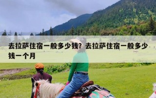 去拉萨住宿一般多少钱？去拉萨住宿一般多少钱一个月