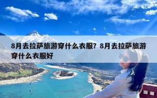 8月去拉萨旅游穿什么衣服？8月去拉萨旅游穿什么衣服好