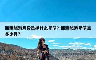 西藏旅游月份选择什么季节？西藏旅游季节是多少月?