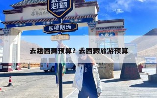 去趟西藏预算？去西藏旅游预算