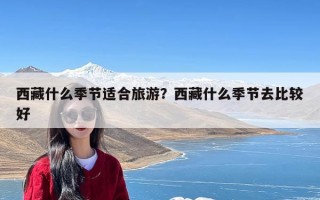 西藏什么季节适合旅游？西藏什么季节去比较好