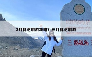 3月林芝旅游攻略？三月林芝旅游