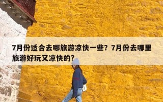 7月份适合去哪旅游凉快一些？7月份去哪里旅游好玩又凉快的?