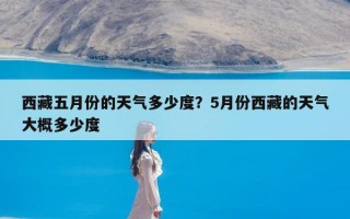 西藏五月份的天气多少度？5月份西藏的天气大概多少度