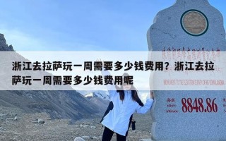 浙江去拉萨玩一周需要多少钱费用？浙江去拉萨玩一周需要多少钱费用呢