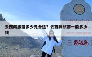 去西藏旅游多少元合适？去西藏旅游一般多少钱