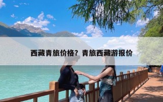 西藏青旅价格？青旅西藏游报价