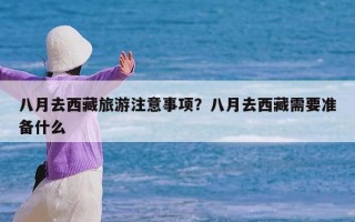 八月去西藏旅游注意事项？八月去西藏需要准备什么