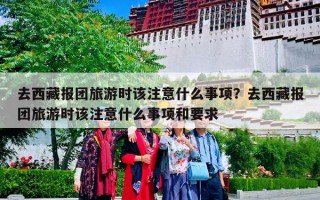 去西藏报团旅游时该注意什么事项？去西藏报团旅游时该注意什么事项和要求