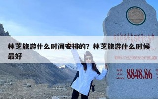 林芝旅游什么时间安排的？林芝旅游什么时候最好