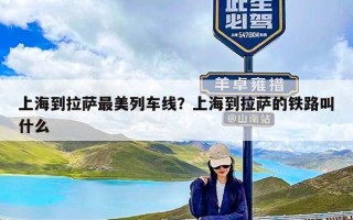 上海到拉萨最美列车线？上海到拉萨的铁路叫什么