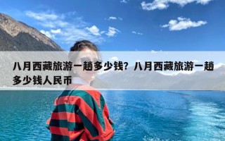 八月西藏旅游一趟多少钱？八月西藏旅游一趟多少钱人民币