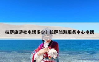 拉萨旅游社电话多少？拉萨旅游服务中心电话