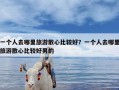 一个人去哪里旅游散心比较好？一个人去哪里旅游散心比较好男的