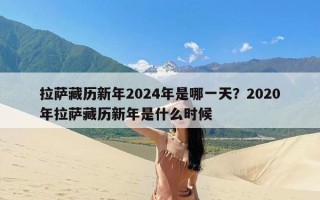 拉萨藏历新年2024年是哪一天？2020年拉萨藏历新年是什么时候