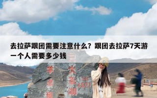 去拉萨跟团需要注意什么？跟团去拉萨7天游一个人需要多少钱