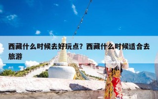 西藏什么时候去好玩点？西藏什么时候适合去旅游