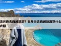 五月份去西藏旅游？五月份去西藏旅游穿什么衣服