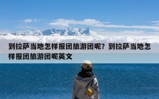 到拉萨当地怎样报团旅游团呢？到拉萨当地怎样报团旅游团呢英文