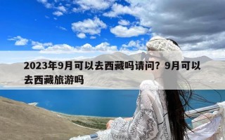 2023年9月可以去西藏吗请问？9月可以去西藏旅游吗