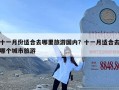 十一月份适合去哪里旅游国内？十一月适合去哪个城市旅游