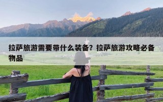 拉萨旅游需要带什么装备？拉萨旅游攻略必备物品