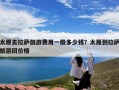 太原去拉萨旅游费用一般多少钱？太原到拉萨旅游团价格