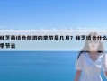 林芝最适合旅游的季节是几月？林芝适合什么季节去