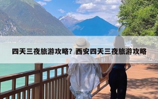 四天三夜旅游攻略？西安四天三夜旅游攻略