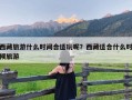 西藏旅游什么时间合适玩呢？西藏适合什么时候旅游