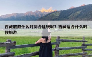 西藏旅游什么时间合适玩呢？西藏适合什么时候旅游